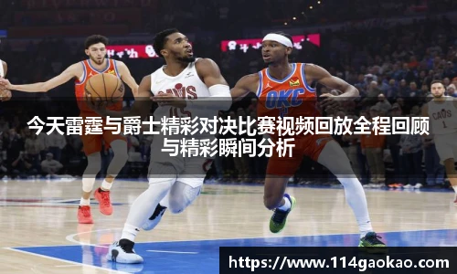 今天雷霆与爵士精彩对决比赛视频回放全程回顾与精彩瞬间分析