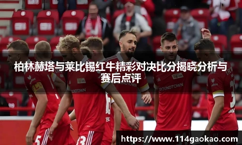柏林赫塔与莱比锡红牛精彩对决比分揭晓分析与赛后点评