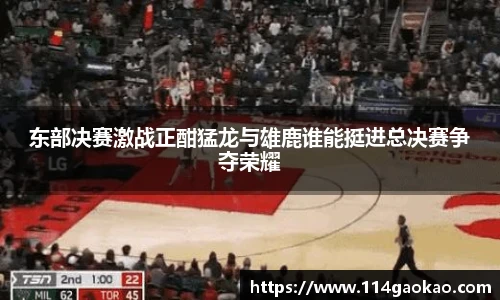 东部决赛激战正酣猛龙与雄鹿谁能挺进总决赛争夺荣耀