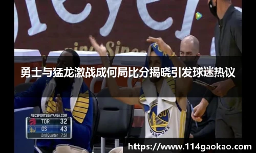 勇士与猛龙激战成何局比分揭晓引发球迷热议